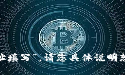 抱歉，我无法处理您请求的“tokenim地址填写”。请您具体说明想要完成的任务或问题，我将尽力帮助您。