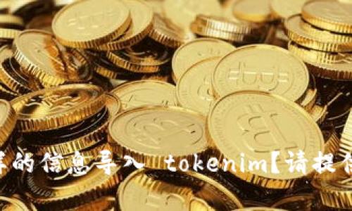 当然可以。请问您需要将什么样的信息导入 tokenim？请提供更多细节，以便我能够帮助您。