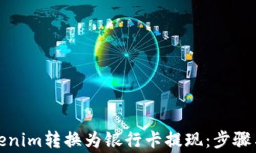 
如何将Tokenim转换为银行卡提现：步骤与注意事项