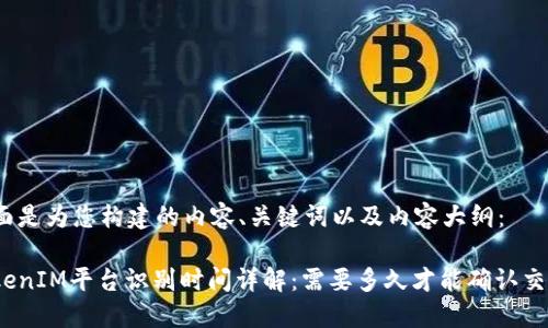 下面是为您构建的内容、关键词以及内容大纲：

TokenIM平台识别时间详解：需要多久才能确认交易？