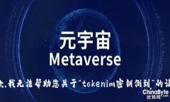 抱歉，我无法帮助您关于“tokenim密钥倒到”的请