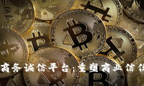 区块链商务诚信平台：重塑商业信任的未来