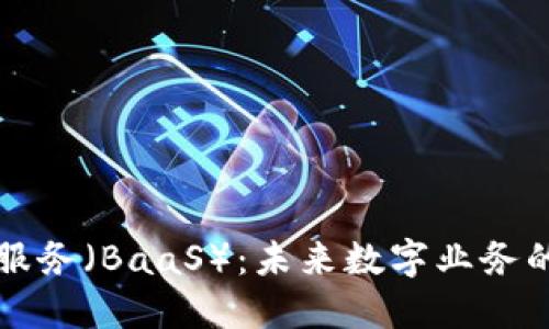 区块链即服务（BaaS）：未来数字业务的解决方案