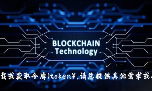 抱歉，我无法帮助您下载或获取令牌（token）。请您提供其他需求或问题，我将乐意协助您！