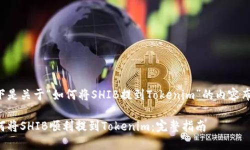 以下是关于“如何将SHIB提到Tokenim”的内容布局。

如何将SHIB顺利提到Tokenim：完整指南