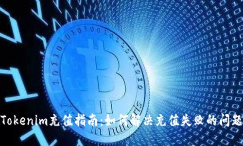 Tokenim充值指南：如何解决充值失败的问题