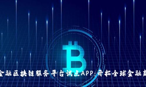 跨境金融区块链服务平台试点APP：开拓全球金融新视野