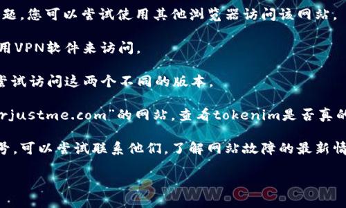 看来您提到的“tokenim”网站无法访问，可能有多种原因，包括服务器问题、域名过期、网络连接问题等。如果您需要有关如何解决此问题的信息，可以考虑尝试以下几步：

1. **检查网络连接**：确保您的设备已连接到互联网，可以尝试访问其他网站确认网络是否正常。

2. **清除浏览器缓存**：有时，浏览器缓存可能导致网页加载问题，尝试清除缓存并重新加载网站。

3. **尝试不同的浏览器**：有时候，某个浏览器可能会出现问题，您可以尝试使用其他浏览器访问该网站。

4. **使用VPN**：如果网站在某个地区被封锁，您可以尝试使用VPN软件来访问。

5. **访问网址的不同版本**：如果有https和http版本，可以尝试访问这两个不同的版本。

6. **检查网站是否被维护**：访问类似“downforeveryoneorjustme.com”的网站，查看tokenim是否真的无法访问。

7. **联系平台的社交媒体支持**：如果该网站有社交媒体账号，可以尝试联系他们，了解网站故障的最新情况。

如果您还有其他问题，或者需要更多帮助，请随时告知。