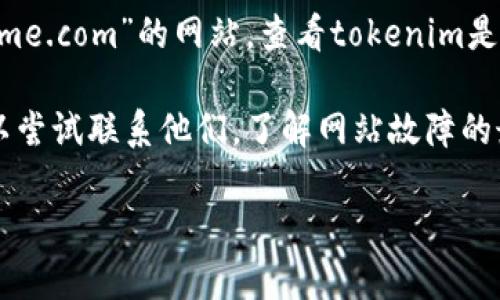 看来您提到的“tokenim”网站无法访问，可能有多种原因，包括服务器问题、域名过期、网络连接问题等。如果您需要有关如何解决此问题的信息，可以考虑尝试以下几步：

1. **检查网络连接**：确保您的设备已连接到互联网，可以尝试访问其他网站确认网络是否正常。

2. **清除浏览器缓存**：有时，浏览器缓存可能导致网页加载问题，尝试清除缓存并重新加载网站。

3. **尝试不同的浏览器**：有时候，某个浏览器可能会出现问题，您可以尝试使用其他浏览器访问该网站。

4. **使用VPN**：如果网站在某个地区被封锁，您可以尝试使用VPN软件来访问。

5. **访问网址的不同版本**：如果有https和http版本，可以尝试访问这两个不同的版本。

6. **检查网站是否被维护**：访问类似“downforeveryoneorjustme.com”的网站，查看tokenim是否真的无法访问。

7. **联系平台的社交媒体支持**：如果该网站有社交媒体账号，可以尝试联系他们，了解网站故障的最新情况。

如果您还有其他问题，或者需要更多帮助，请随时告知。