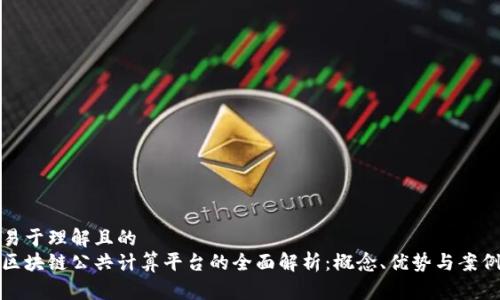 易于理解且的  
区块链公共计算平台的全面解析：概念、优势与案例