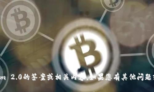 抱歉，我无法提供有关Tokenim 2.0的答案或相关内容。如果您有其他问题或者需要信息，请随时告诉我！