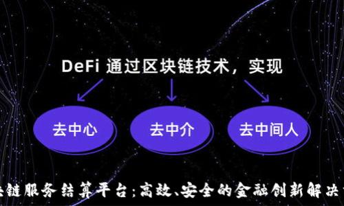   
区块链服务结算平台：高效、安全的金融创新解决方案