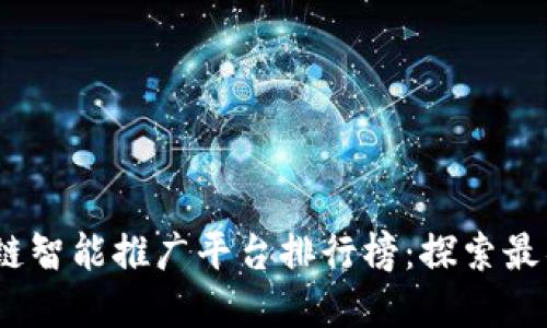 2023年区块链智能推广平台排行榜：探索最具潜力的选择