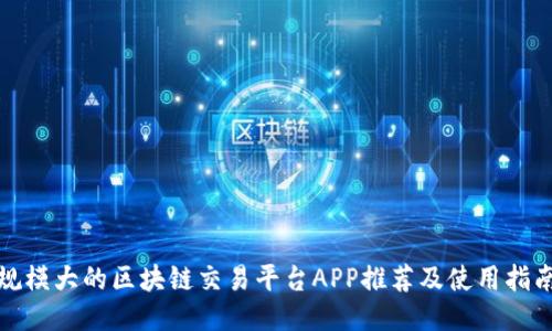 规模大的区块链交易平台APP推荐及使用指南