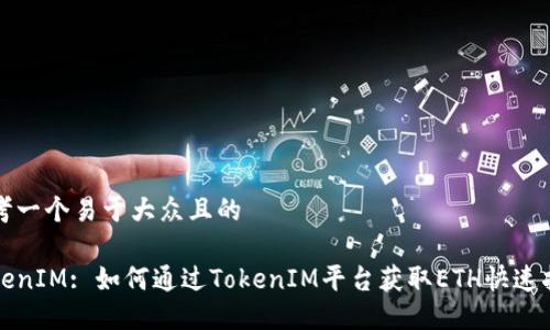 思考一个易于大众且的

TokenIM: 如何通过TokenIM平台获取ETH快速指南