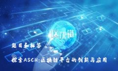 题目和标签探索ASCH：区块链平台的创新与应用