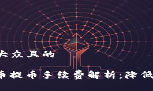 思考一个易于大众且的

Tokenimfil转币提币手续费解析：降低费用、提高收益