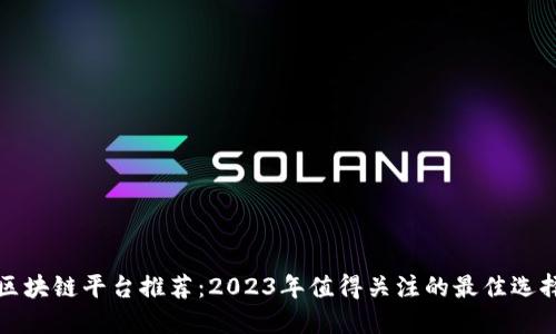 区块链平台推荐：2023年值得关注的最佳选择