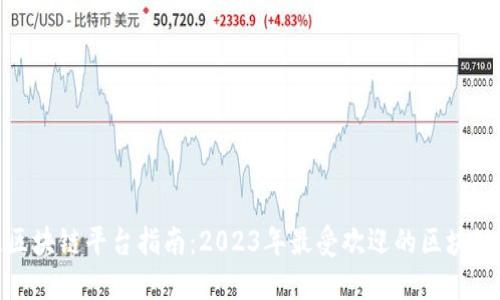 选择最佳区块链平台指南：2023年最受欢迎的区块链平台比较