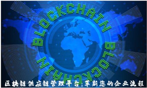 
区块链供应链管理平台：革新您的企业流程