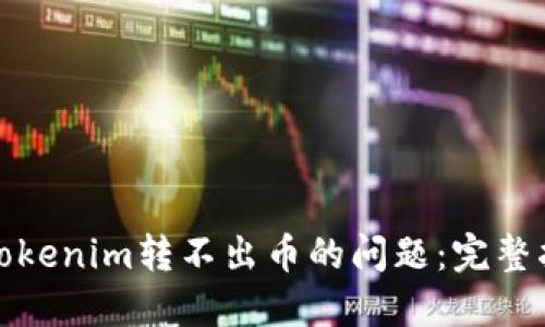 如何解决Tokenim转不出币的问题：完整指南与解答