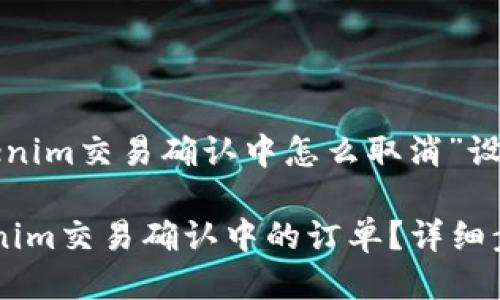 以下是为“tokenim交易确认中怎么取消”设计的及关键词。

如何取消Tokenim交易确认中的订单？详细步骤解读