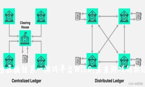 探索区块链第一游戏平台WILD：未来游戏的新纪元