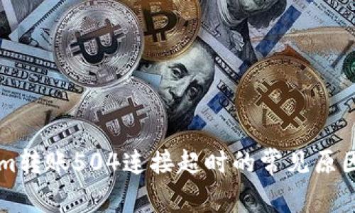 解决Tokenim转账504连接超时的常见原因及解决方法