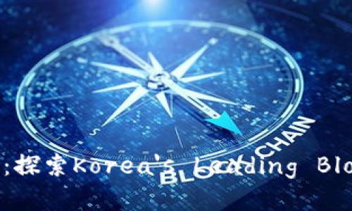 韩国最大区块链平台：探索Korea's Leading Blockchain Ecosystem