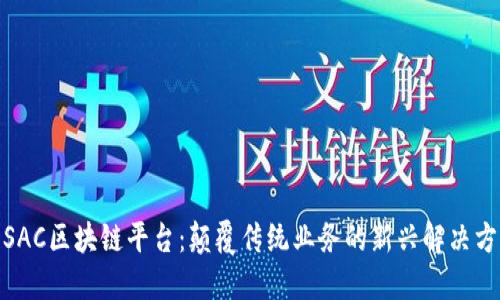 : SAC区块链平台：颠覆传统业务的新兴解决方案