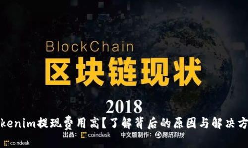 Tokenim提现费用高？了解背后的原因与解决方案