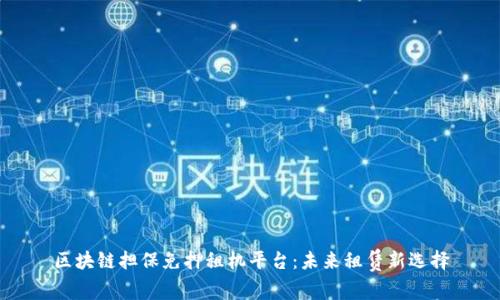 区块链担保免押租机平台：未来租赁新选择