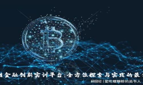 区块链金融创新实训平台：全方位探索与实践的最佳选择