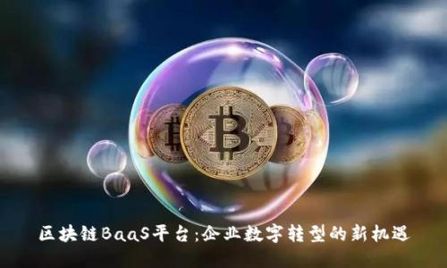 区块链BaaS平台：企业数字转型的新机遇