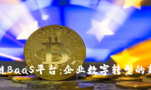 区块链BaaS平台：企业数字转型的新机遇