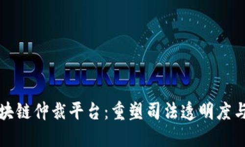 江苏区块链仲裁平台：重塑司法透明度与高效性