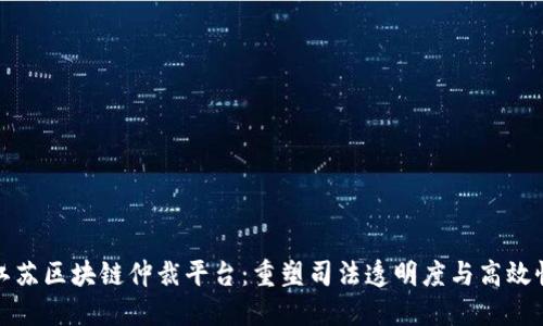 江苏区块链仲裁平台：重塑司法透明度与高效性