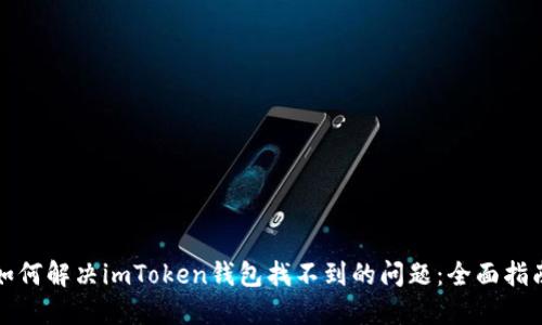 如何解决imToken钱包找不到的问题：全面指南