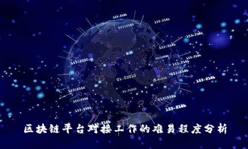 区块链平台对接工作的难易程度分析