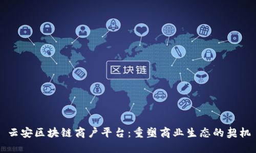 云安区块链商户平台：重塑商业生态的契机