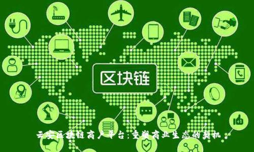 云安区块链商户平台：重塑商业生态的契机