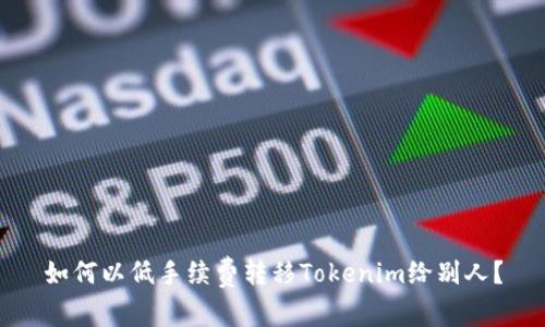 如何以低手续费转移Tokenim给别人？