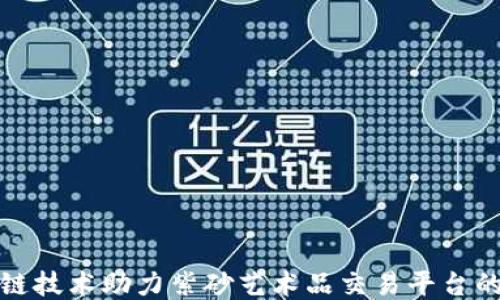 
区块链技术助力紫砂艺术品交易平台的崛起