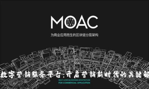 区块链数字营销服务平台：开启营销新时代的关键解决方案