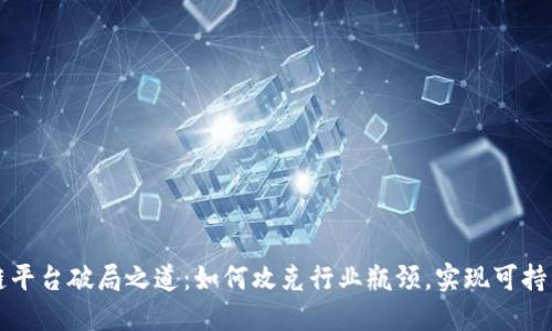 区块链平台破局之道：如何攻克行业瓶颈，实现可持续发展