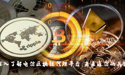 深入了解电信区块链代理平台：未来通信的关键
