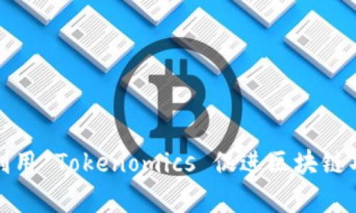 如何有效利用 Tokenomics 促进区块链项目的成功