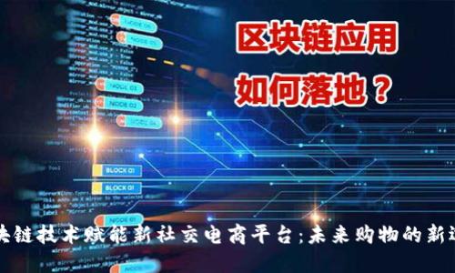 区块链技术赋能新社交电商平台：未来购物的新选择