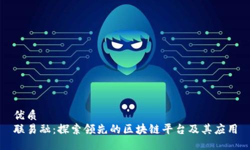 优质
联易融：探索领先的区块链平台及其应用