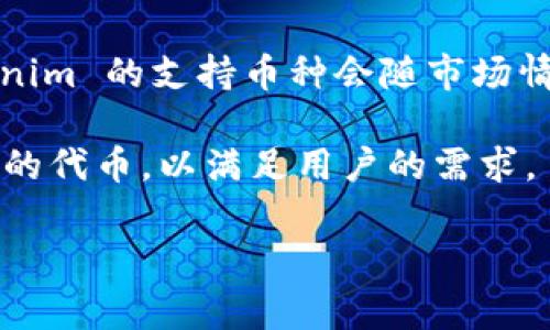 关于 Tokenim 支持的币种，详细信息可以通过 Tokenim 的官方网站或其官方社交媒体平台确认。作为一个加密货币交易所，Tokenim 的支持币种会随市场情况和用户需求的变化而变化。一般情况下，加密货币交易所通常支持诸如比特币（BTC）、以太坊（ETH）、莱特币（LTC）和一些主流代币。

为了获取最新的支持币种，建议访问 Tokenim 的官方网站，或者查看其交易平台上的币种列表。许多交易所还会定期更新和增加新的代币，以满足用户的需求。

如果您需要关于特定币种的更多信息或帮助，请告诉我！